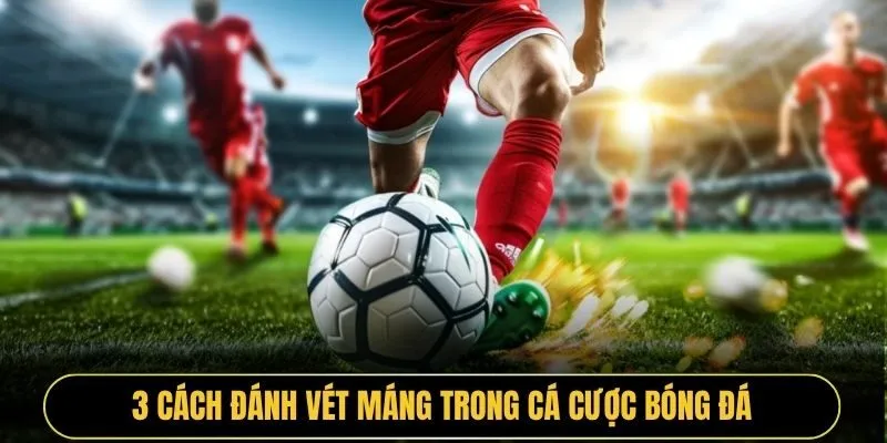 3 cách đánh vét máng trong cá cược bóng đá